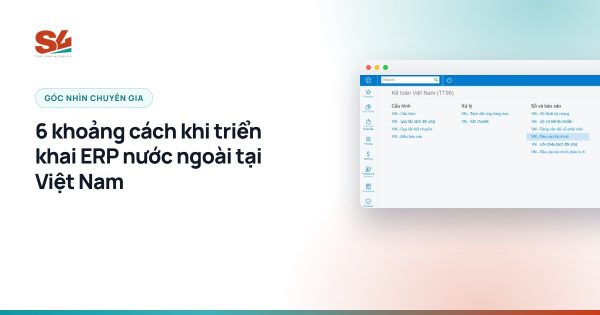 6 khoảng cách khi triển khai ERP nước ngoài tại Việt Nam - S4 Consulting