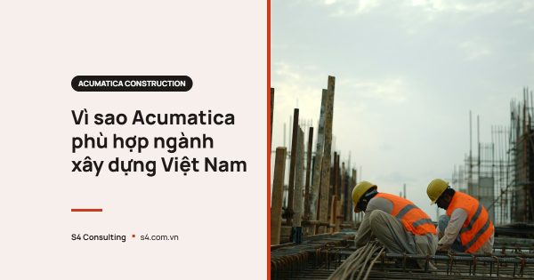 Vì sao Acumatica phù hợp ngành xây dựng Việt Nam